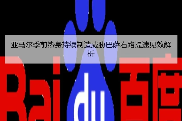 亚马尔季前热身持续制造威胁巴萨右路提速见效解析
