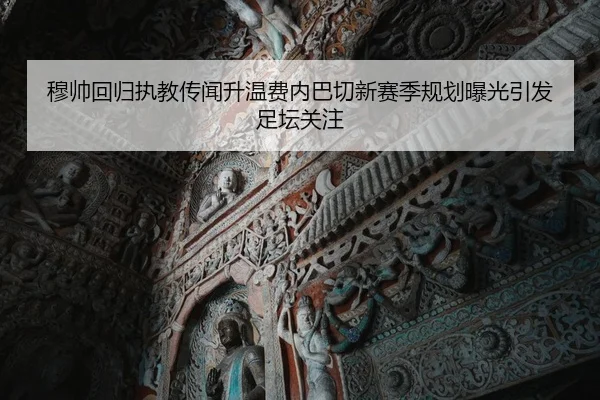 穆帅回归执教传闻升温费内巴切新赛季规划曝光引发足坛关注
