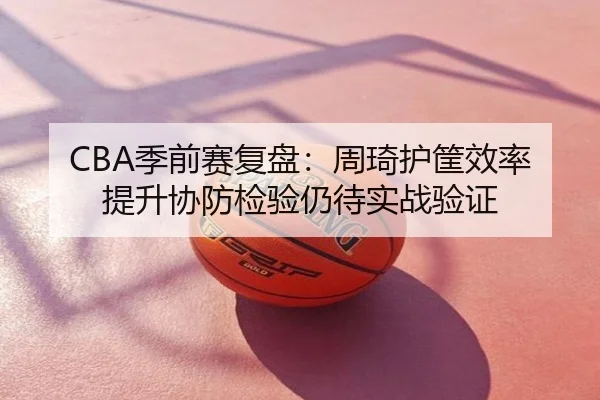 CBA季前赛复盘：周琦护筐效率提升协防检验仍待实战验证