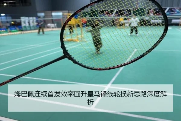 姆巴佩连续首发效率回升皇马锋线轮换新思路深度解析
